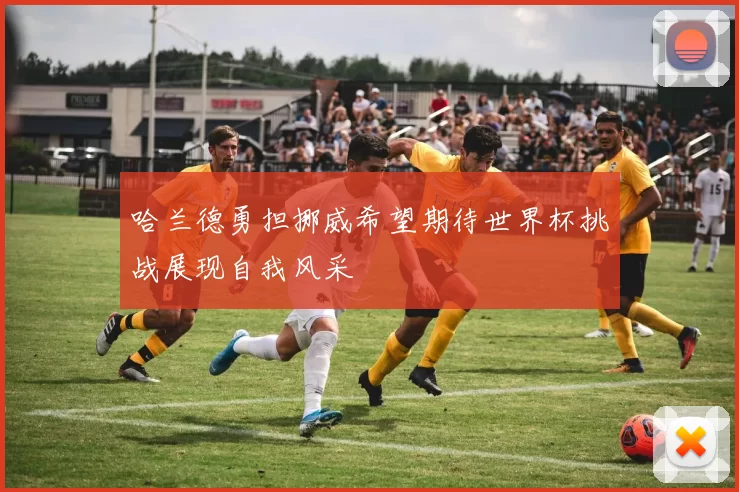哈兰德勇担挪威希望期待世界杯挑战展现自我风采