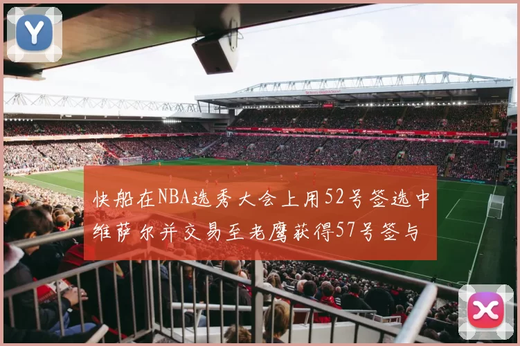 快船在NBA选秀大会上用52号签选中维萨尔并交易至老鹰获得57号签与现金补偿